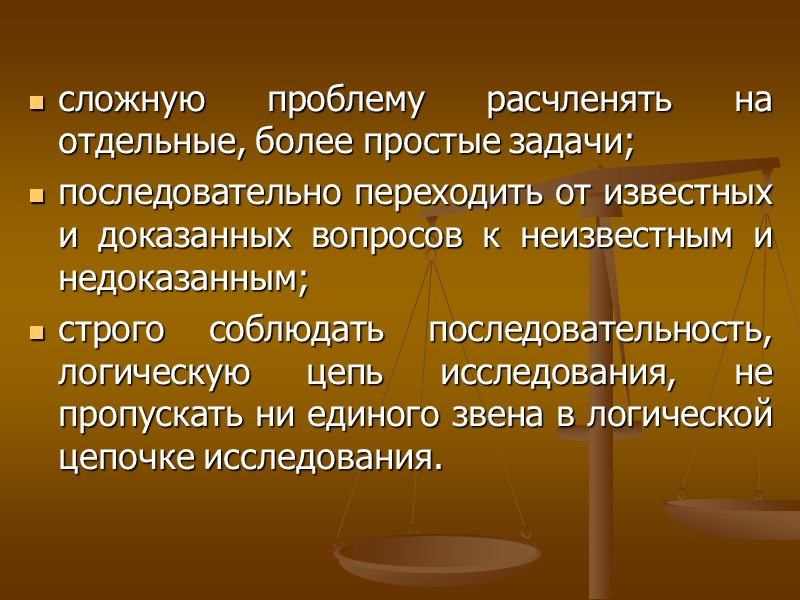 сложную проблему расчленять на отдельные, более простые задачи; последовательно переходить от известных и доказанных сложную проблему расчленять на отдельные, более простые задачи; последовательно переходить от известных и доказанных